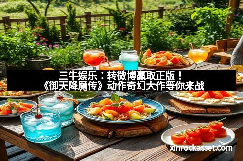 三牛娱乐：转微博赢取正版！《御天降魔传》动作奇幻大作等你来战